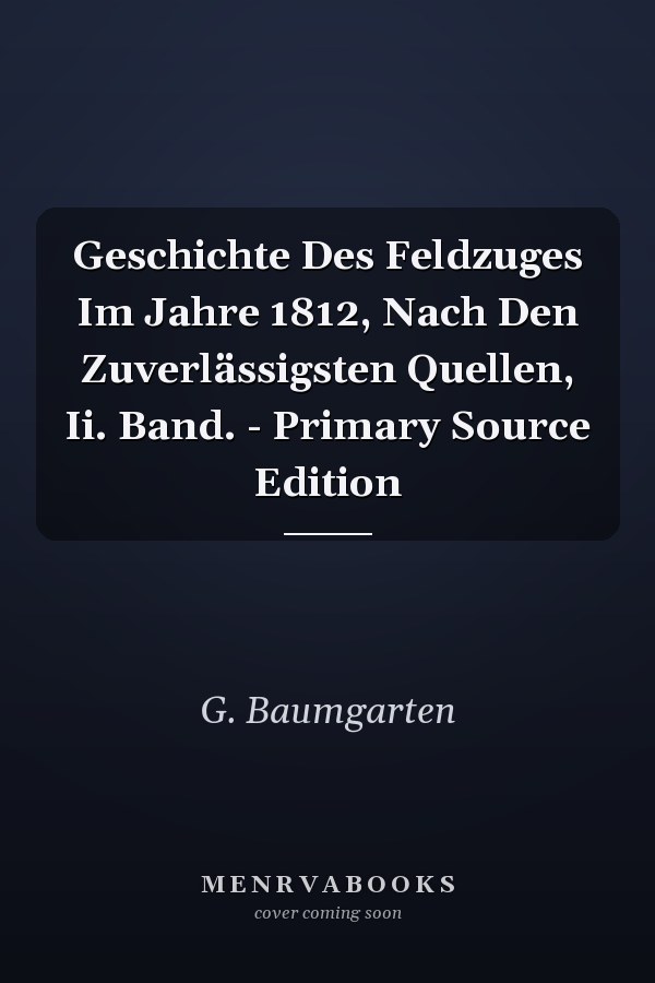 Geschichte Des Feldzuges Im Jahre 1812, Nach Den Zuverlässigsten Quellen, Ii. Band. - Primary Source Edition