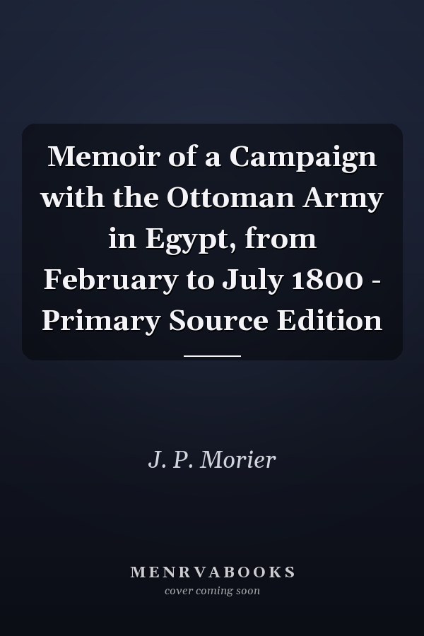 Memoir of a Campaign with the Ottoman Army in Egypt, from February to July 1800 - Primary Source Edition