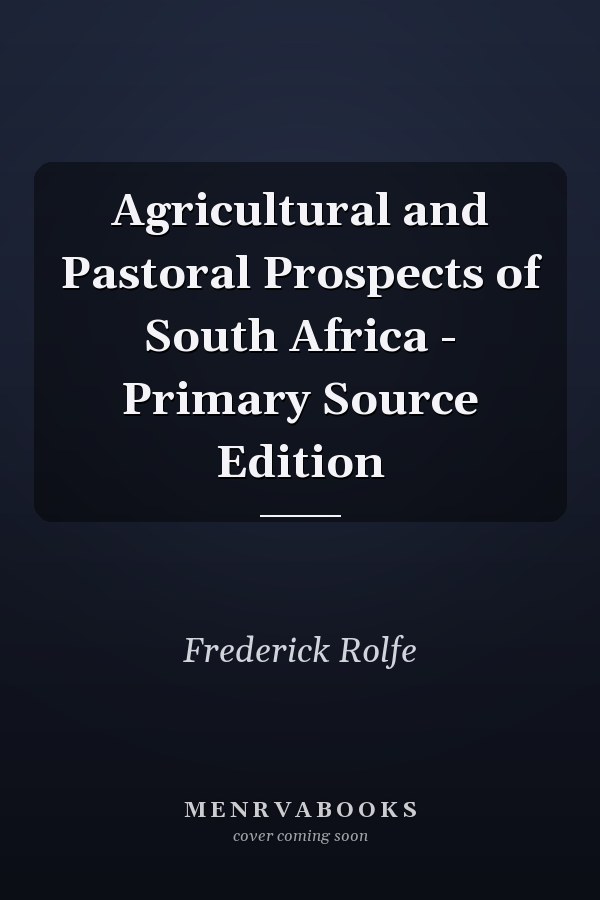 Agricultural and Pastoral Prospects of South Africa - Primary Source Edition
