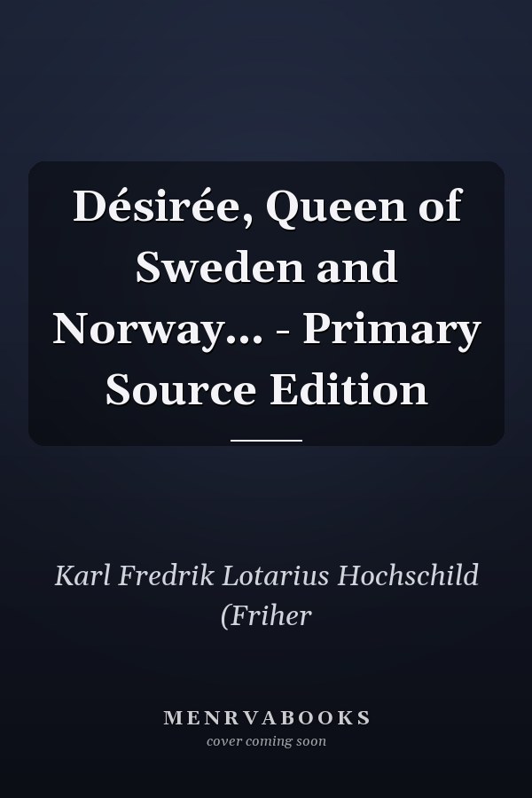Désirée, Queen of Sweden and Norway... - Primary Source Edition