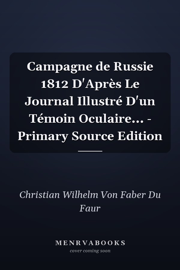 Campagne de Russie 1812 D'Après Le Journal Illustré D'un Témoin Oculaire... - Primary Source Edition