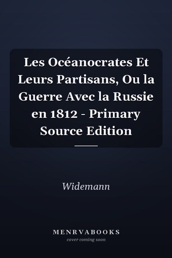 Les Océanocrates Et Leurs Partisans, Ou la Guerre Avec la Russie en 1812 - Primary Source Edition