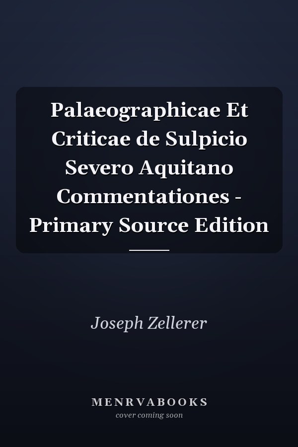 Palaeographicae Et Criticae de Sulpicio Severo Aquitano Commentationes - Primary Source Edition
