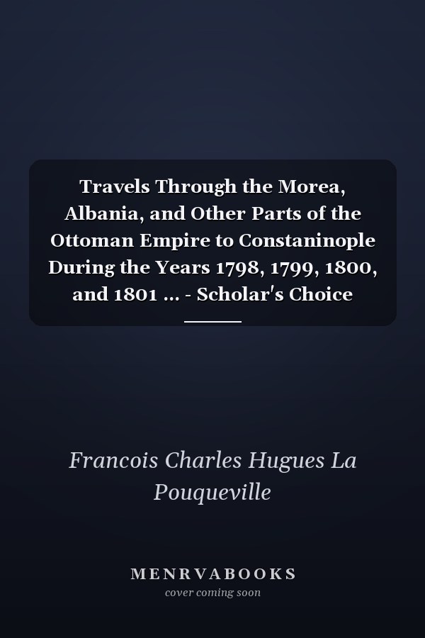 Travels Through the Morea, Albania, and Other Parts of the Ottoman Empire to Constaninople During the Years 1798, 1799, 1800, and 1801 ... - Scholar's Choice Edition