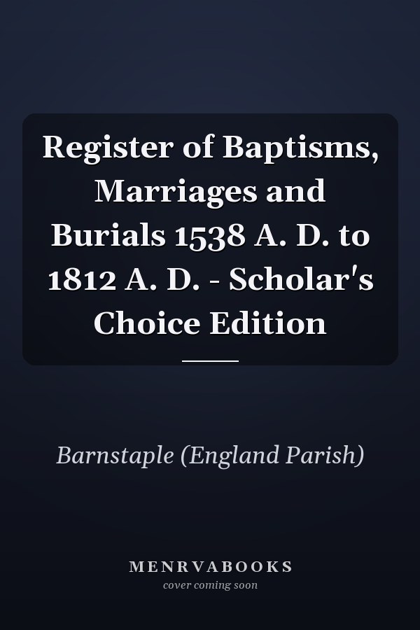 Register of Baptisms, Marriages and Burials 1538 A. D. to 1812 A. D. - Scholar's Choice Edition