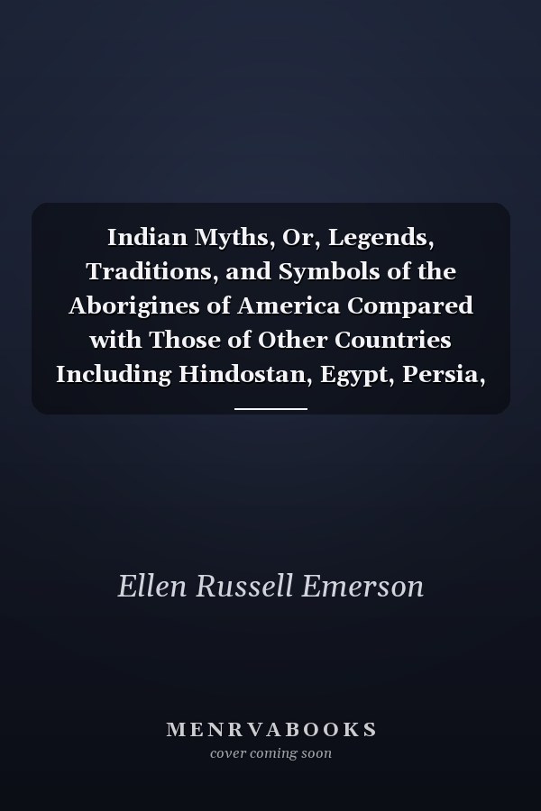 Indian Myths, Or, Legends, Traditions, and Symbols of the Aborigines of America Compared with Those of Other Countries Including Hindostan, Egypt, Persia, Assyria, and China - Scholar's Choice Edition