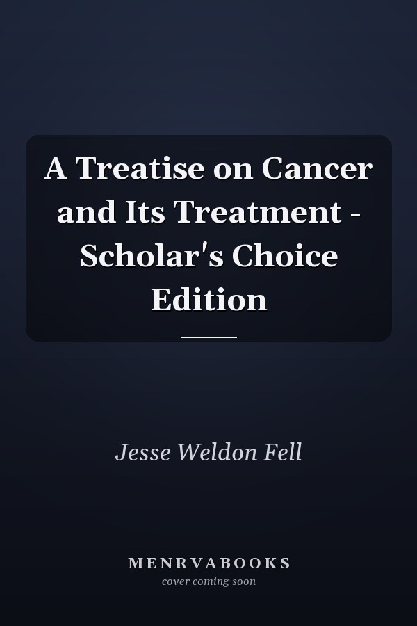 A Treatise on Cancer and Its Treatment - Scholar's Choice Edition