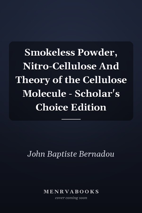 Smokeless Powder, Nitro-Cellulose And Theory of the Cellulose Molecule - Scholar's Choice Edition