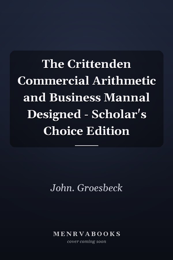 The Crittenden Commercial Arithmetic and Business Mannal Designed - Scholar's Choice Edition
