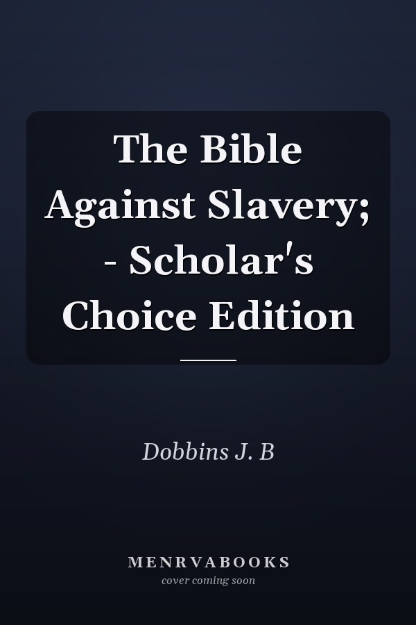 The Bible Against Slavery; - Scholar's Choice Edition