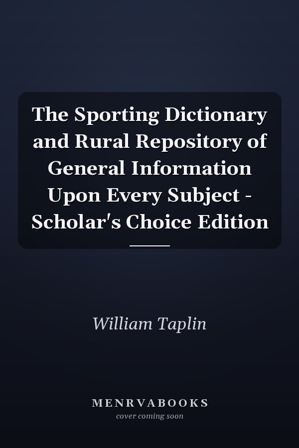 The Sporting Dictionary and Rural Repository of General Information Upon Every Subject - Scholar's Choice Edition