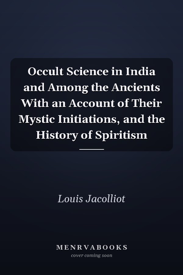 Occult Science in India and Among the Ancients With an Account of Their Mystic Initiations, and the History of Spiritism