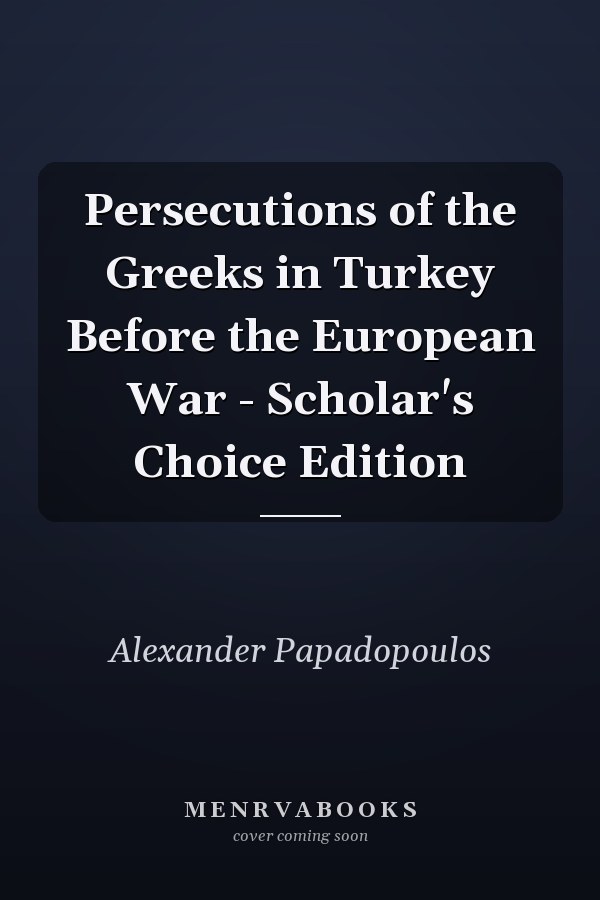 Persecutions of the Greeks in Turkey Before the European War - Scholar's Choice Edition