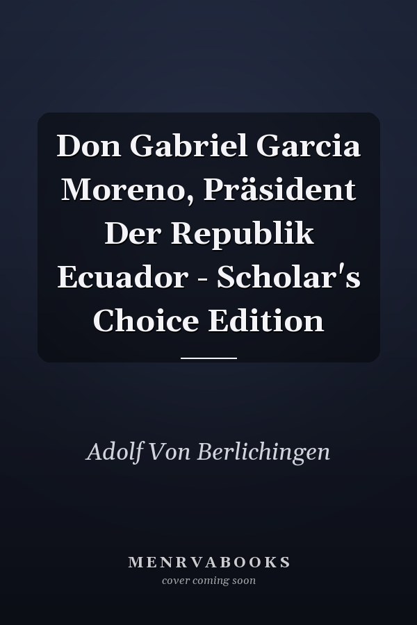 Don Gabriel Garcia Moreno, Präsident Der Republik Ecuador - Scholar's Choice Edition