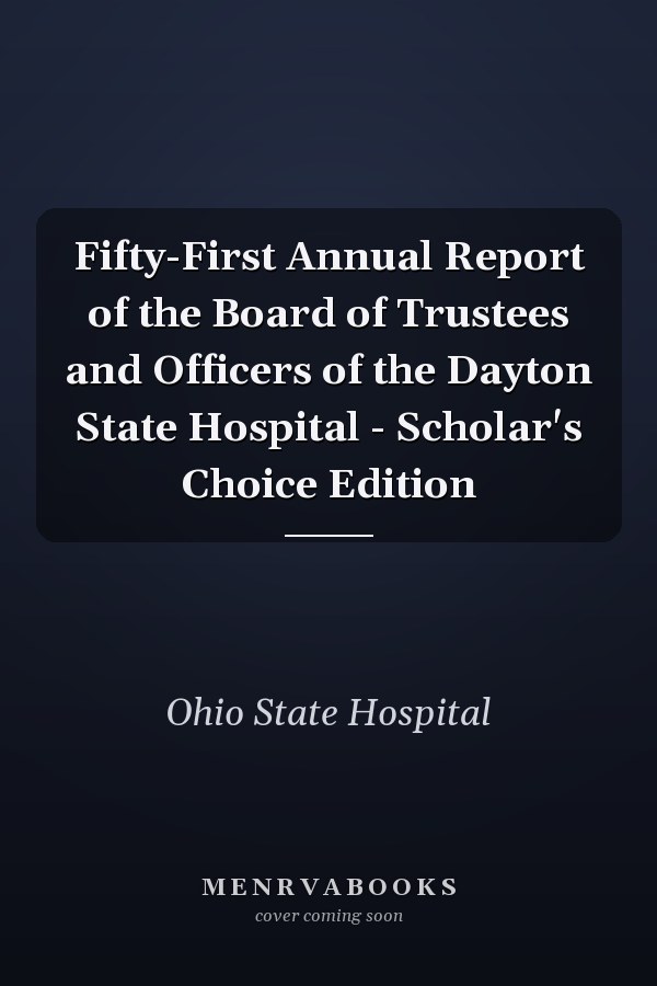 Fifty-First Annual Report of the Board of Trustees and Officers of the Dayton State Hospital - Scholar's Choice Edition