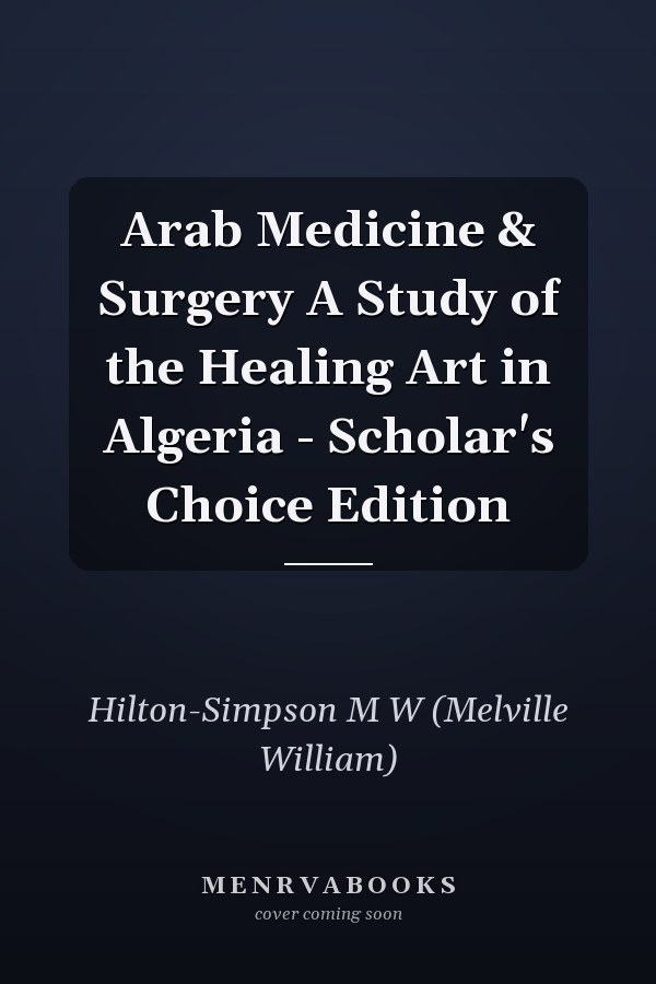 Arab Medicine & Surgery A Study of the Healing Art in Algeria - Scholar's Choice Edition