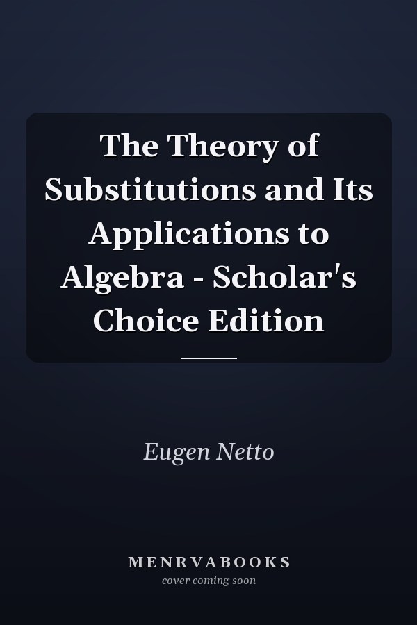 The Theory of Substitutions and Its Applications to Algebra - Scholar's Choice Edition
