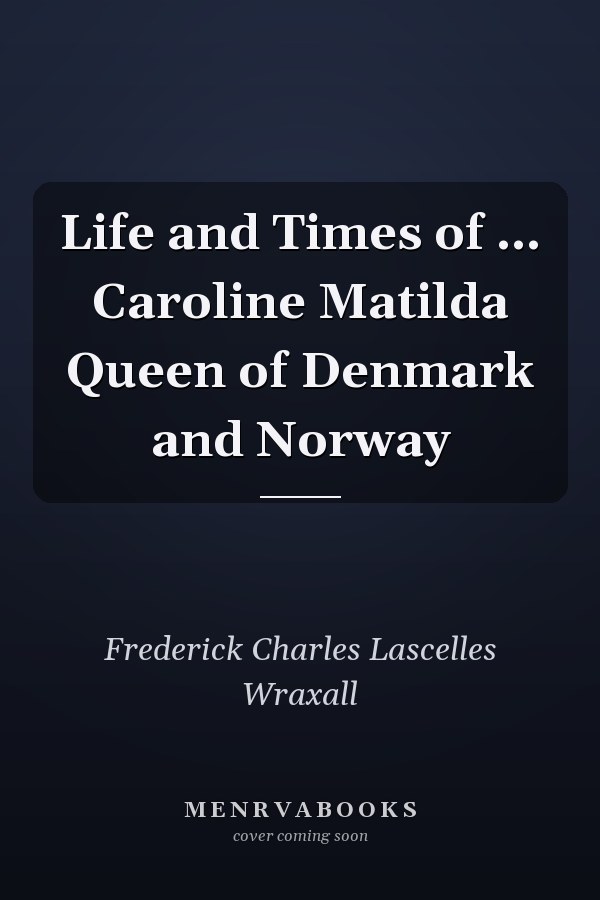 Life and Times of ... Caroline Matilda Queen of Denmark and Norway