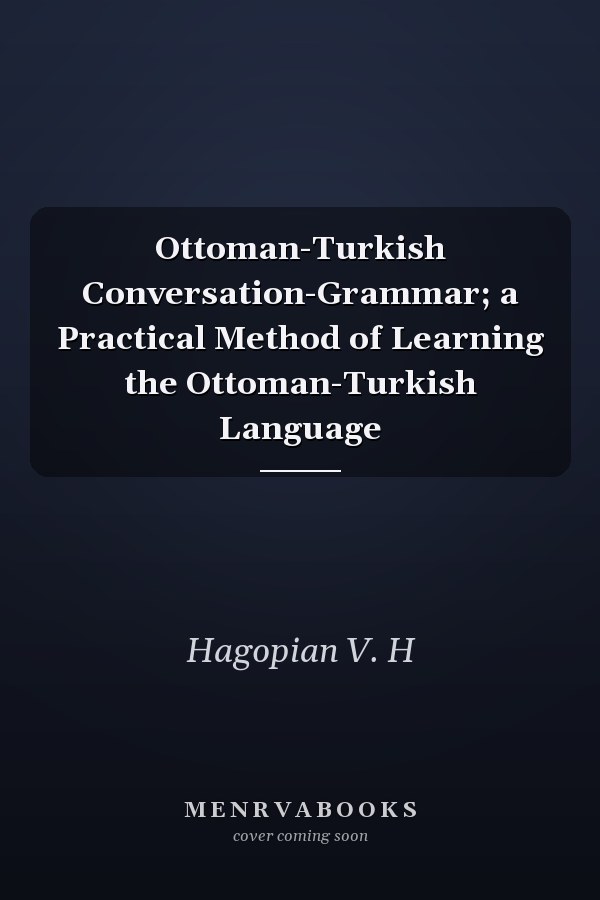 Ottoman-Turkish Conversation-Grammar; a Practical Method of Learning the Ottoman-Turkish Language