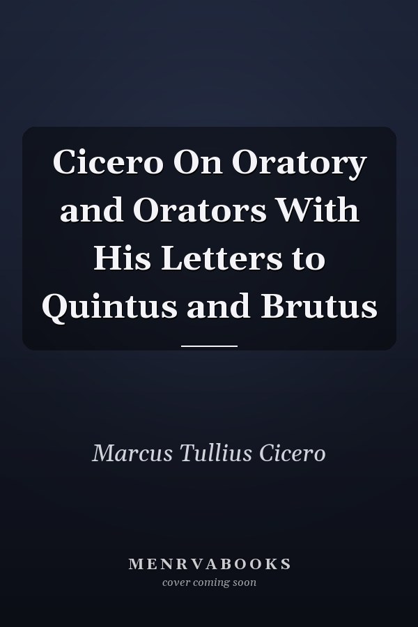 Cicero On Oratory and Orators With His Letters to Quintus and Brutus