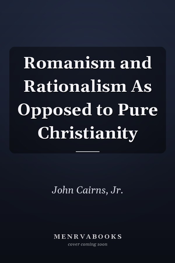 Romanism and Rationalism As Opposed to Pure Christianity
