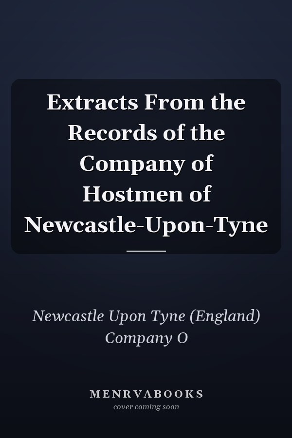 Extracts From the Records of the Company of Hostmen of Newcastle-Upon-Tyne