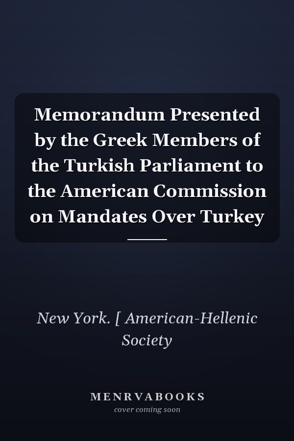 Memorandum Presented by the Greek Members of the Turkish Parliament to the American Commission on Mandates Over Turkey