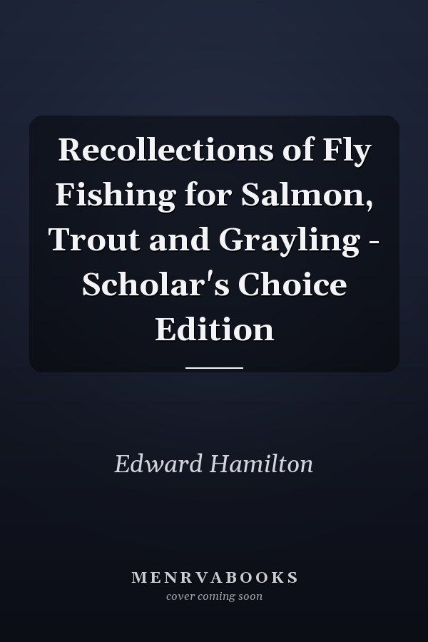 Recollections of Fly Fishing for Salmon, Trout and Grayling - Scholar's Choice Edition