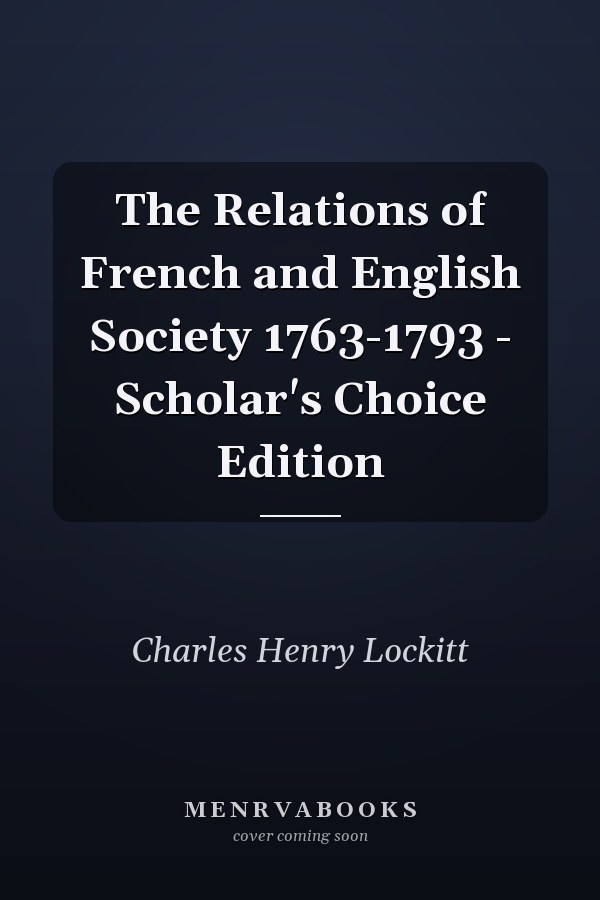 The Relations of French and English Society 1763-1793 - Scholar's Choice Edition