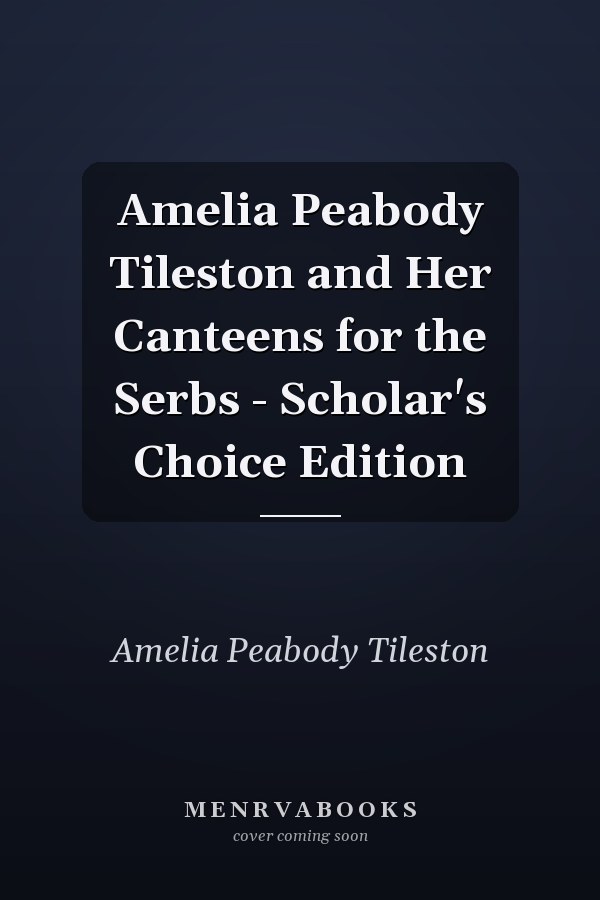 Amelia Peabody Tileston and Her Canteens for the Serbs - Scholar's Choice Edition