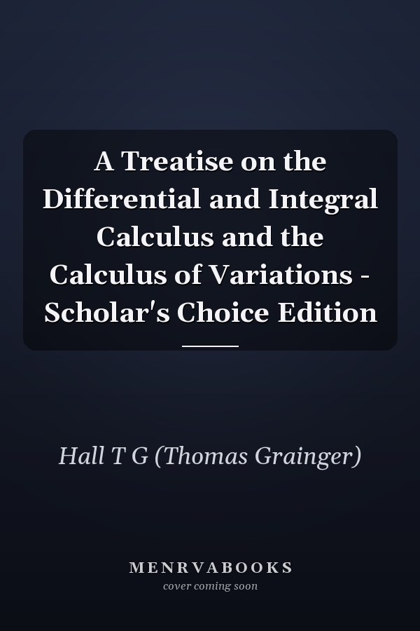 A Treatise on the Differential and Integral Calculus and the Calculus of Variations - Scholar's Choice Edition