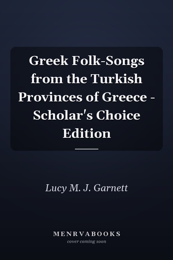 Greek Folk-Songs from the Turkish Provinces of Greece - Scholar's Choice Edition