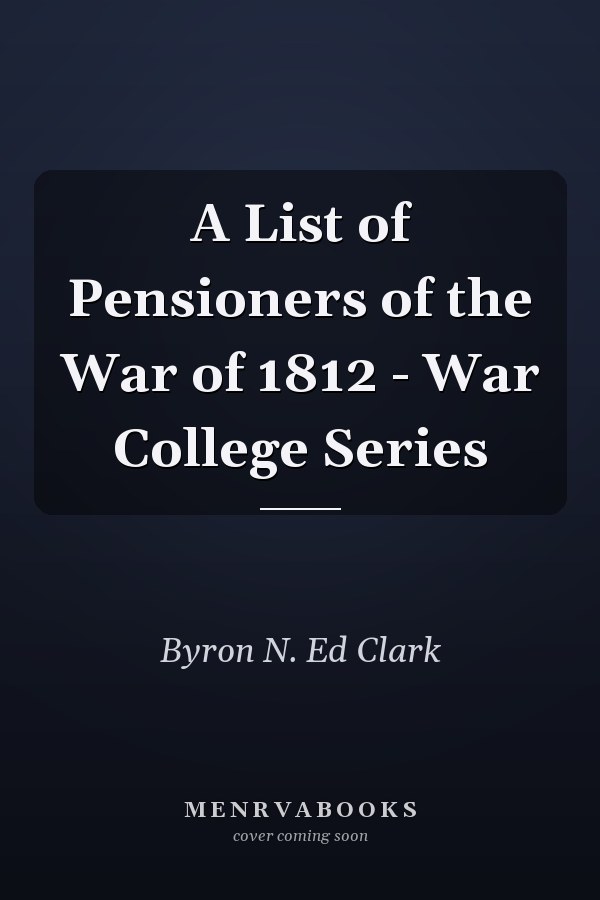 A List of Pensioners of the War of 1812 - War College Series