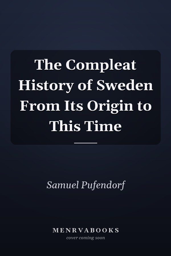 The Compleat History of Sweden From Its Origin to This Time