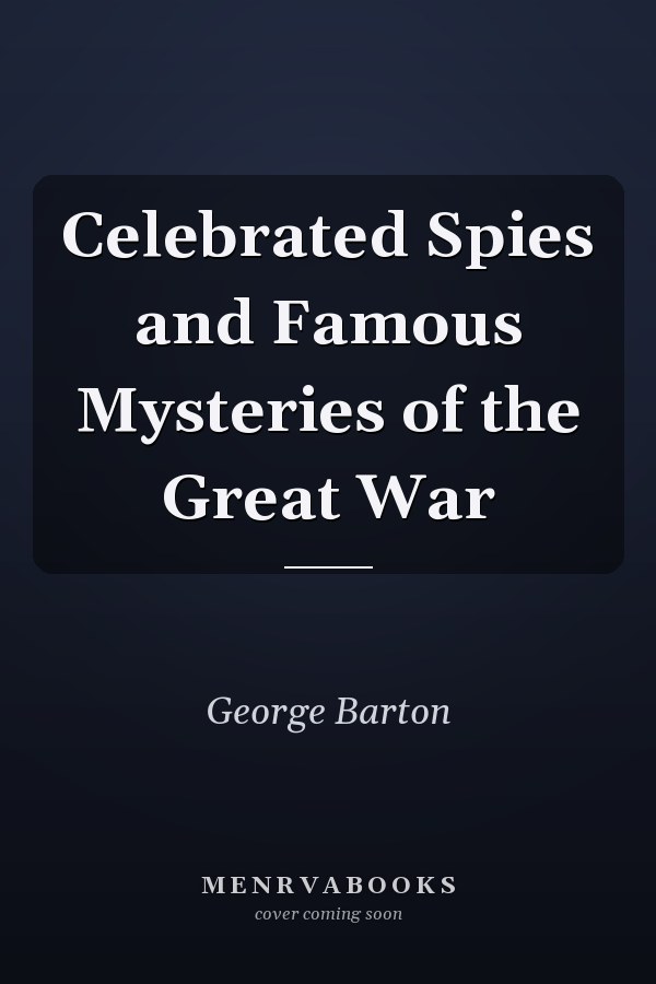 Celebrated Spies and Famous Mysteries of the Great War
