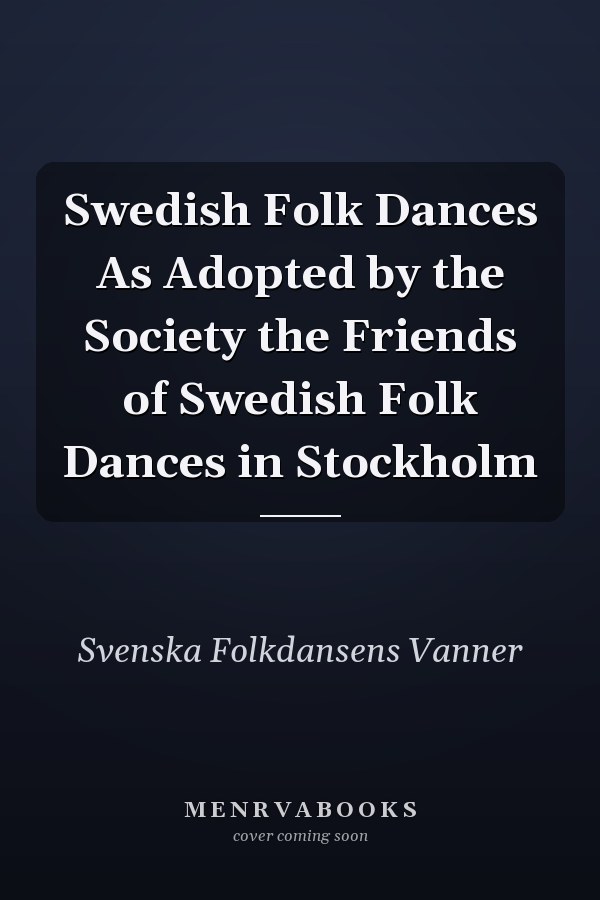 Swedish Folk Dances As Adopted by the Society the Friends of Swedish Folk Dances in Stockholm