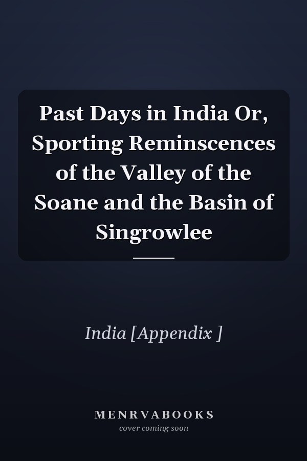 Past Days in India Or, Sporting Reminscences of the Valley of the Soane and the Basin of Singrowlee