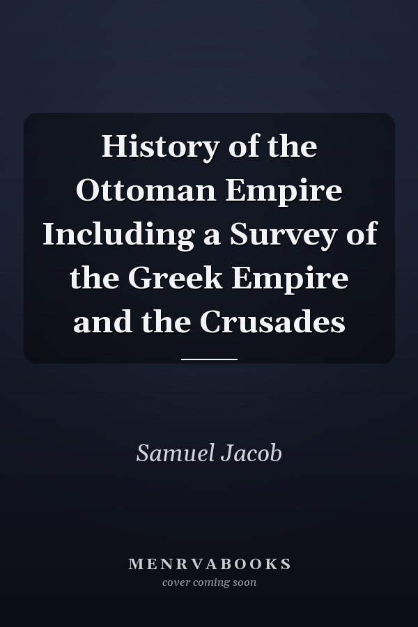 History of the Ottoman Empire Including a Survey of the Greek Empire and the Crusades
