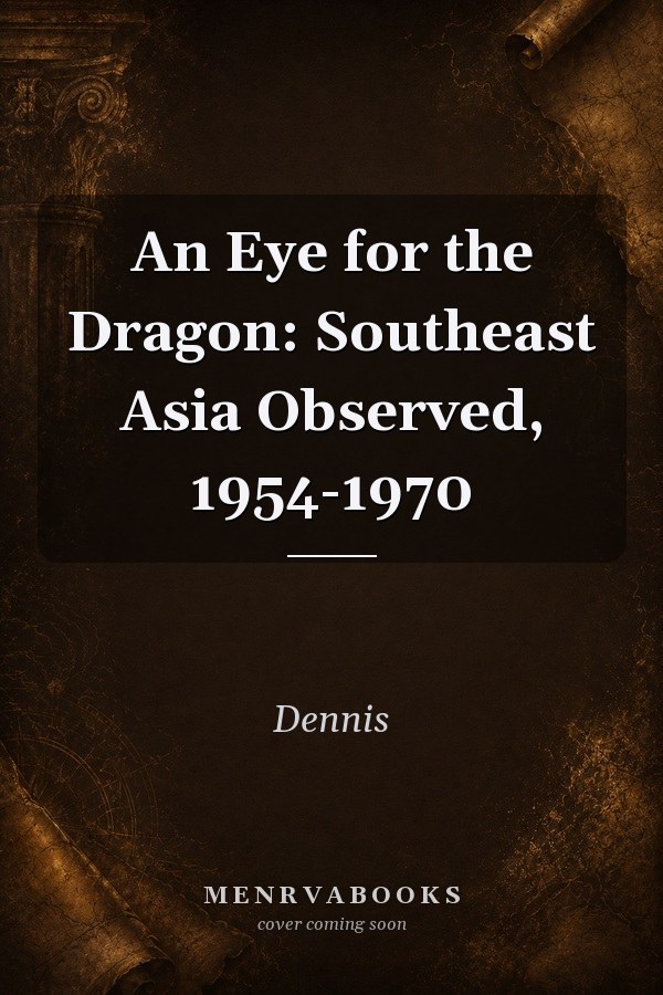 An Eye For The Dragon; Southeast Asia Observed, 1954-1970.