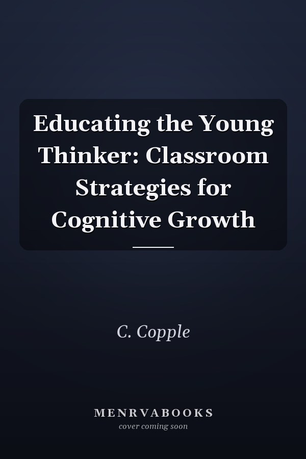 Educating the Young Thinker: Classroom Strategies for Cognitive Growth