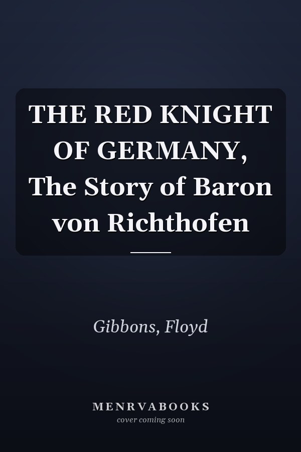 THE RED KNIGHT OF GERMANY, The Story of Baron von Richthofen