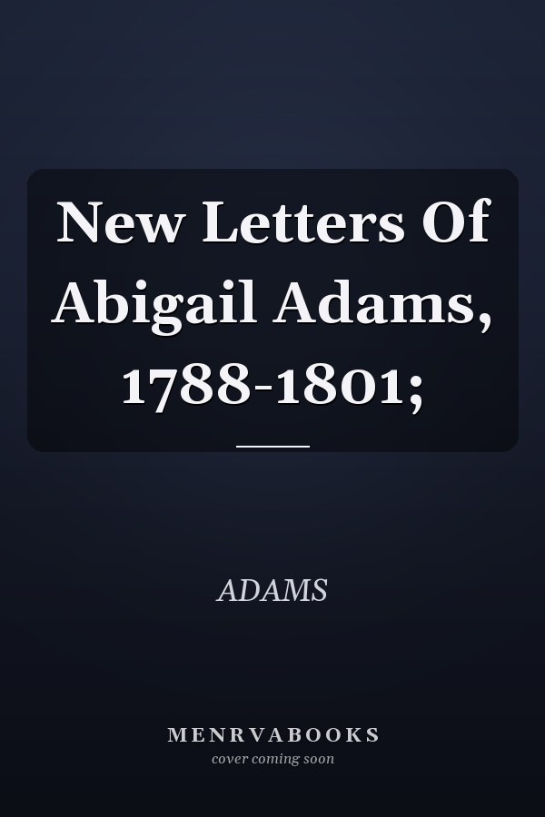 New Letters Of Abigail Adams, 1788-1801;