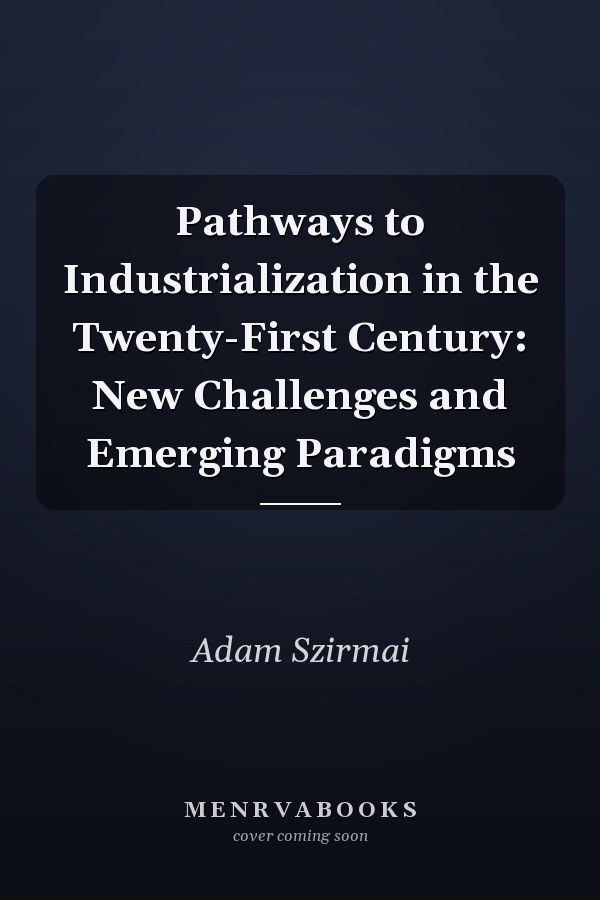 Pathways to Industrialization in the Twenty-First Century: New Challenges and Emerging Paradigms