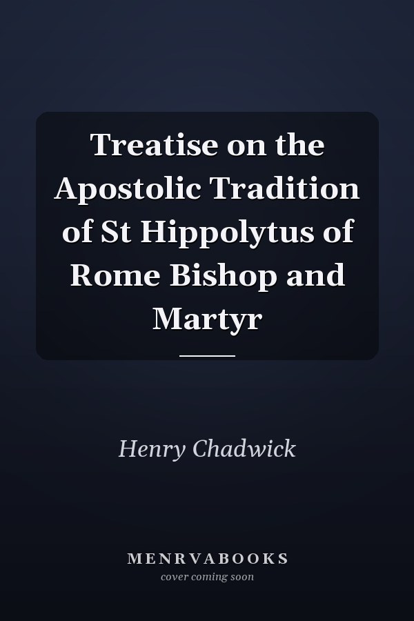 Treatise on the Apostolic Tradition of St Hippolytus of Rome Bishop and Martyr