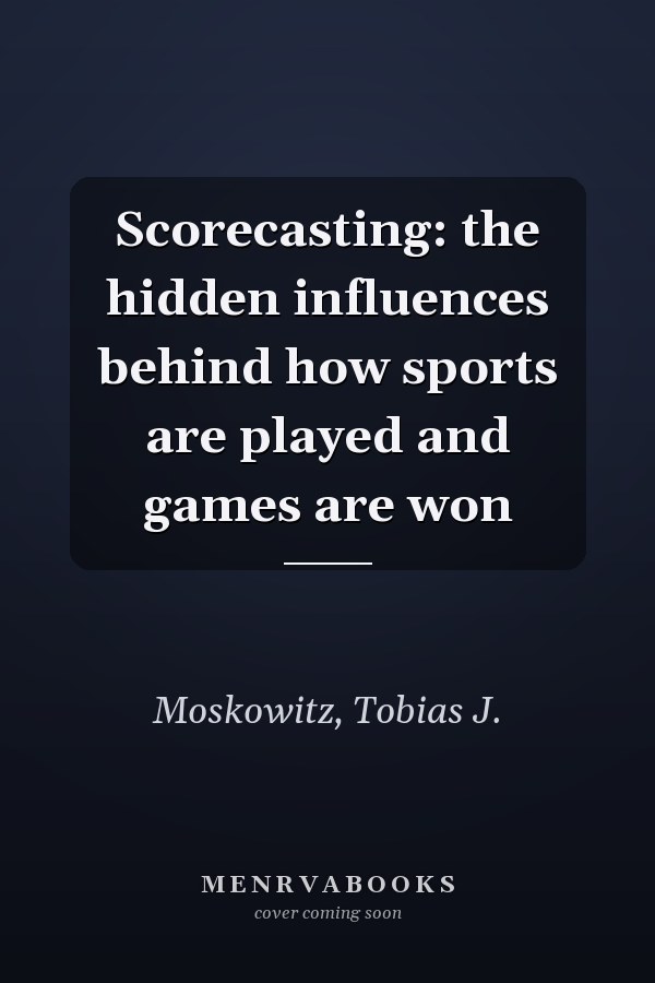 Scorecasting: the hidden influences behind how sports are played and games are won