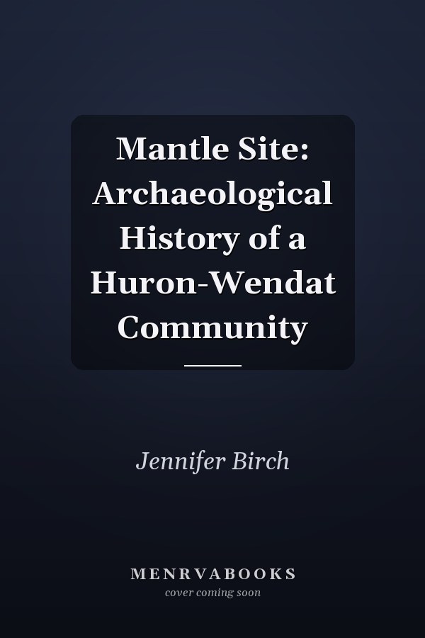 Mantle Site: Archaeological History of a Huron-Wendat Community