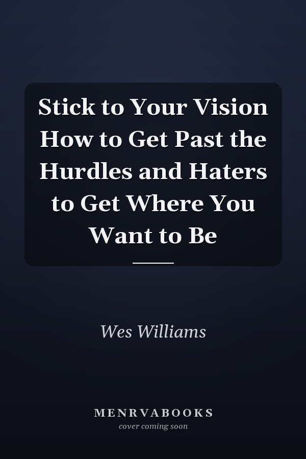 Stick to Your Vision How to Get Past the Hurdles and Haters to Get Where You Want to Be