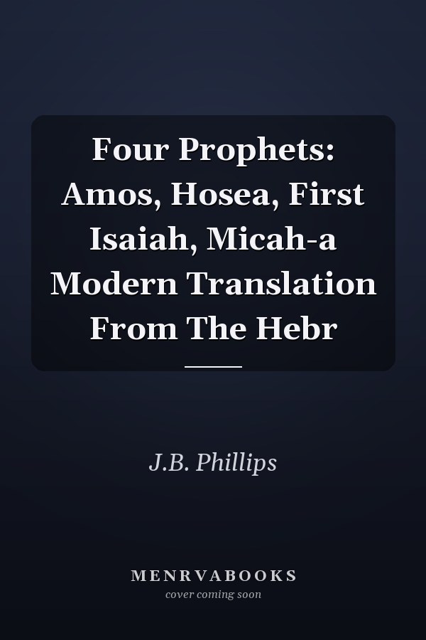Four Prophets: Amos, Hosea, First Isaiah, Micah-a Modern Translation From The Hebr
