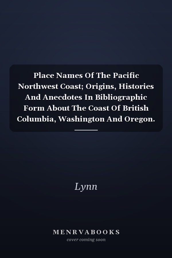Place Names Of The Pacific Northwest Coast; Origins, Histories And Anecdotes In Bibliographic Form About The Coast Of British Columbia, Washington And Oregon.