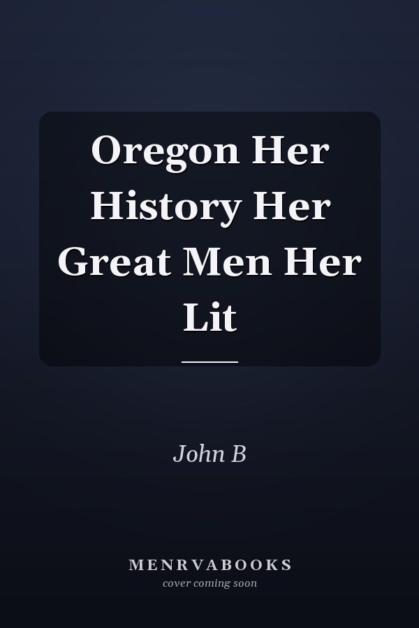 Oregon Her History Her Great Men Her Lit